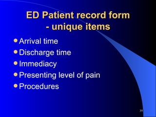 ED Patient record form - unique items Arrival time Discharge time Immediacy Presenting level of pain Procedures 