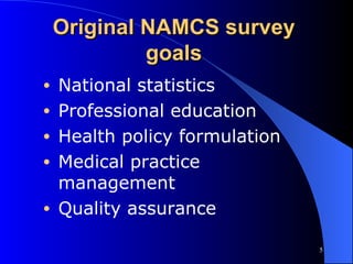 Original NAMCS survey goals National statistics Professional education Health policy formulation Medical practice management Quality assurance 