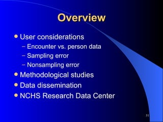 Overview User considerations Encounter vs. person data Sampling error Nonsampling error Methodological studies Data dissemination NCHS Research Data Center 