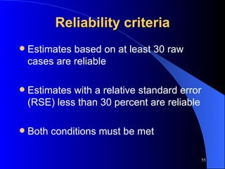 Reliability criteria Estimates based on at least 30 raw cases are reliable Estimates with a relative standard error (RSE) less than 30 percent are reliable Both conditions must be met 