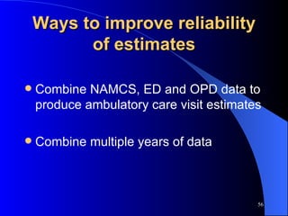 Ways to improve reliability of estimates Combine NAMCS, ED and OPD data to produce ambulatory care visit estimates Combine multiple years of data 