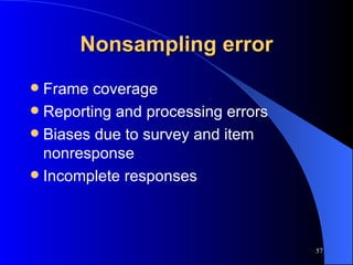 Nonsampling error Frame coverage Reporting and processing errors Biases due to survey and item nonresponse Incomplete responses 