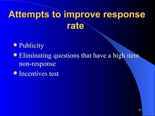 Attempts to improve response rate  Publicity  Eliminating questions that have a high item non-response Incentives test 