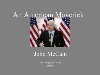 John McCain By: Jacqueline Jacobs Period 3 An American Maverick 