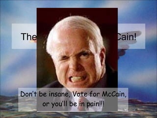 The Campaign For McCain! Don’t be insane, Vote for McCain, or you’ll be in pain!!! 