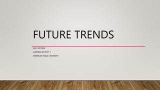 FUTURE TRENDS
KELLY MCCAIN
LEARNING ACTIVITY 7
AMERICAN PUBLIC UNIVERSITY
 