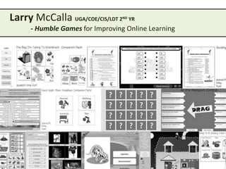 Larry McCalla UGA/COE/CIS/LDT 2

ND

YR

- Humble Games for Improving Online Learning

 