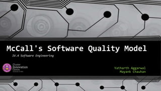 McCall's Software Quality Model
Yatharth Aggarwal
Mayank Chauhan
IV.4 Software Engineering
 