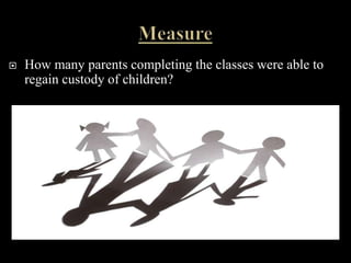    How many parents completing the classes were able to
    regain custody of children?
 