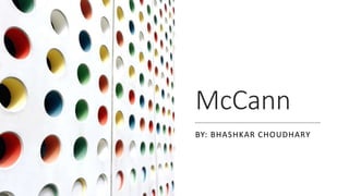 McCann
BY: BHASHKAR CHOUDHARY
 