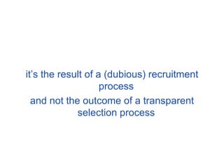 it’s the result of a (dubious) recruitment process and not the outcome of a transparent selection process 