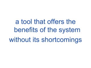 a tool that offers the benefits of the system without its shortcomings 