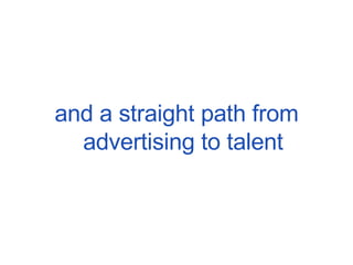 and a straight path from advertising to talent 