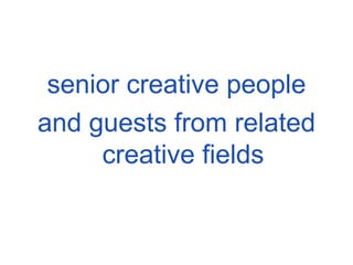 senior creative people and guests from related creative fields 