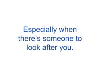 Especially when there’s someone to look after you. 