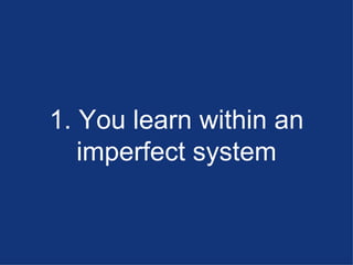 1. You learn within an imperfect system 