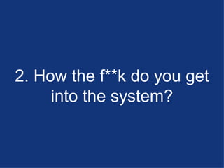 2. How the f**k do you get into the system? 