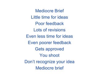 Mediocre Brief Little time for ideas Poor feedback Lots of revisions Even less time for ideas Even poorer feedback Gets approved You shoot Don’t recognize your idea Mediocre brief 
