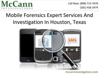 Call Now: (800) 713-7670
                                    (281) 456-2474

Mobile Forensics Expert Services And
  Investigation In Houston, Texas




                        mccanninvestigations.com
 