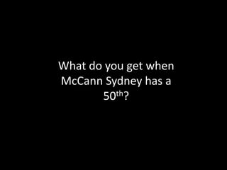 What do you get when McCann Sydney has a 50th?  