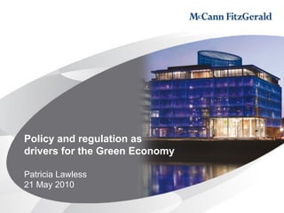 Policy and regulation as
drivers for the Green Economy

Patricia Lawless
21 May 2010
 