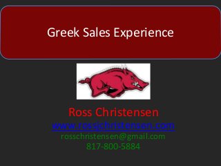 Greek Sales Experience
Ross Christensen
www.rossjchristensen.com
rosschristensen@gmail.com
817-800-5884
 