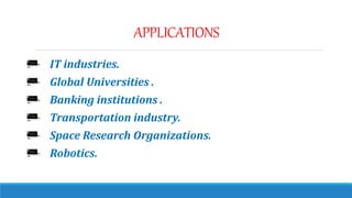 APPLICATIONS
IT industries.
Global Universities .
Banking institutions .
Transportation industry.
Space Research Organizations.
Robotics.