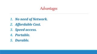 Advantages
1. No need of Network.
2. Affordable Cost.
3. Speed access.
4. Portable.
5. Durable.
