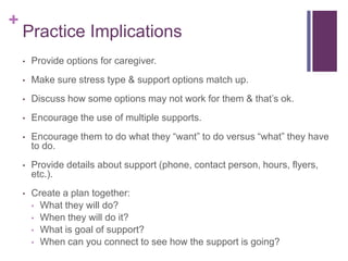 +
Practice Implications
• Provide options for caregiver.
• Make sure stress type & support options match up.
• Discuss how...