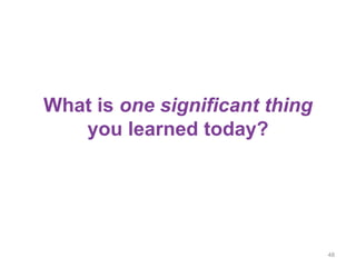 What is one significant thing
you learned today?
48
 