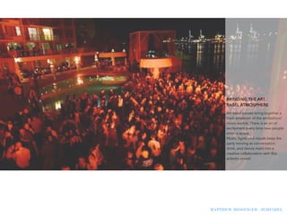 MATTHEW MESSINGER - JEMI OZEL
!
!
!
!
!
!
BRINGING THE ART
BASEL ATMOSPHERE
Art Basel parties bring together a
fresh amalgam of the art/fashion/
music worlds. There is an air of
excitement every time new people
enter a space.
Music, lights and visuals keep the
party moving as conversation,
drink, and dance meld into a
creative collaboration with this
eclectic crowd.
 