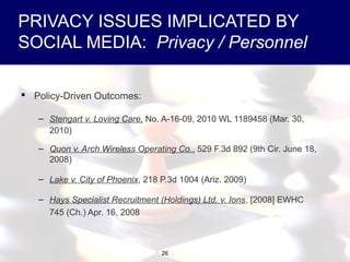 26
PRIVACY ISSUES IMPLICATED BY
SOCIAL MEDIA: Privacy / Personnel
 Policy-Driven Outcomes:
– Stengart v. Loving Care, No....