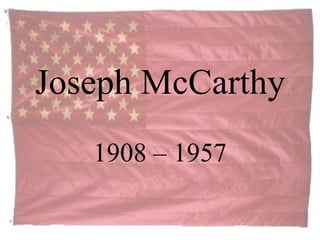 Joseph McCarthy 1908 – 1957 