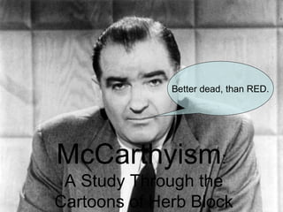 Better dead, than RED.

McCarthyism:
A Study Through the
Cartoons of Herb Block

 