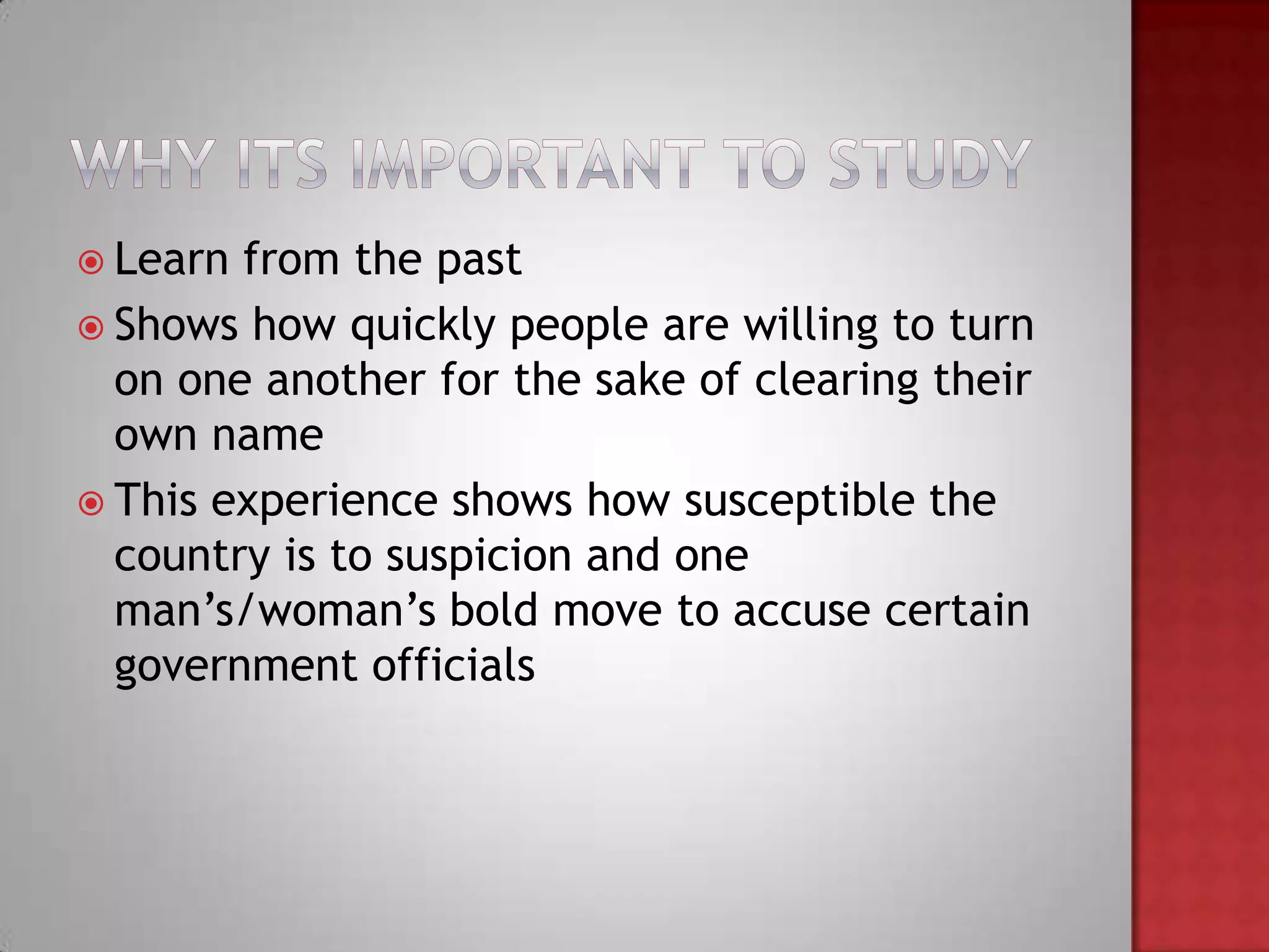  Learn from the past
 Shows how quickly people are willing to turn
  on one another for the sake of clearing their
  own name
 This experience shows how susceptible the
  country is to suspicion and one
  man’s/woman’s bold move to accuse certain
  government officials
 