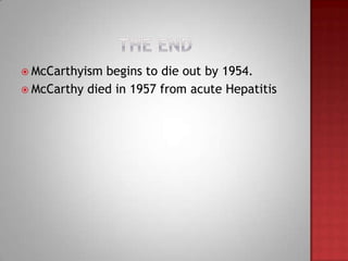  McCarthyism begins to die out by 1954.
 McCarthy died in 1957 from acute Hepatitis
 