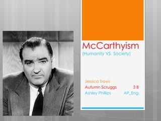 McCarthyism
(Humanity VS. Society)




 Jessica Travis
 Autumn Scruggs        3B
 Ashley Phillips   AP_Eng.
 