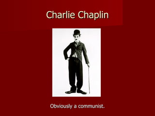 Charlie Chaplin Obviously a communist. 