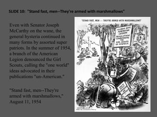 SLIDE 10:  "Stand fast, men--They're armed with marshmallows" <br />Even with Senator Joseph McCarthy on the wane, the gen...