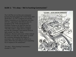SLIDE 1:  "It's okay – We're hunting Communists"<br />The Cold War revived the anti-communist hysteria that had gripped th...