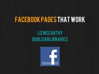 Facebook pages that work

       Liz McCarthy
     Bodleian Libraries




                          1
 