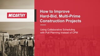 Using Collaborative Scheduling
with Pull Planning Instead of CPM
How to Improve
Hard-Bid, Multi-Prime
Construction Projects
 