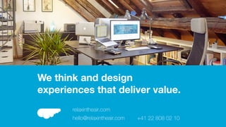 We think and design
experiences that deliver value.
relaxintheair.com
hello@relaxintheair.com +41 22 808 02 10
 