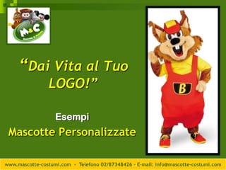 “Dai Vita al Tuo
                LOGO!”

                   Esempi
 Mascotte Personalizzate

www.mascotte-costumi.com - Telefono 02/87348426 – E-mail: info@mascotte-costumi.com
 
