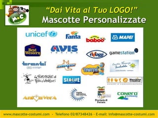 “Dai Vita al Tuo LOGO!”
                     Mascotte Personalizzate




www.mascotte-costumi.com - Telefono 02/87348426 – E-mail: info@mascotte-costumi.com
 