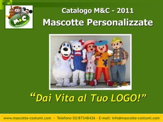 Catalogo M&C - 2011 Mascotte Personalizzate “Dai Vita al Tuo LOGO!” www.mascotte-costumi.com  -  Telefono 02/87348426 – E-mail: info@mascotte-costumi.com 
