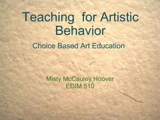 Teaching  for Artistic Behavior Choice Based Art Education   Misty McCauley Hoover EDIM 510 