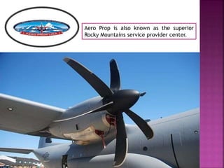 Aero Prop is also known as the superior
Rocky Mountains service provider center.
 