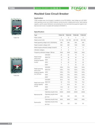 Standrad: IEC 60947-2
Moulded Case Circuit Breaker
Application
TOS6 moulded case circuit breaker is suitable for circuit AC 50/60Hz, rated voltage up to AC 690V,
rated operating current up to 630A.It features normal structure, reliable performance, high breaking
capacity, used for power distribution and protecting the circuit and electrical equipment against over-
load and short circuit. It complies with standard of IEC60947-2.
Specification
Type
Poles number
Rated current In(A)
Rated operating voltage Ue(V) (AC50/60Hz)
Rated insulation voltage Ui(V)
Rated impulse withstand voltage Uimp(kV)
Utilisation category
Frequency withstand voltage 1 Minute
Rated limited
short-circuit
breaking capacity
Icu(kA)
220/230V
380/415V
400V
500V
690V
220/230V
380/415V
400V
500V
690V
220/230V
380/415V
400V
500V
690V
Operating recycle times
Operating recycle times
per hour
Operating recycle times
Operating recycle times
per hour
TOS6-250
3
100~250
690
800
8
A
3000
50
36
25
20
5
75%
75%
75%
75%
75%
105
75.6
52.5
40
7.7
25000
240
8000
120
TOS6-400
3
250~400
690
1000
8
A
3500
70
36
30
25
20
100%
100%
100%
100%
100%
154
75.6
63
52.5
40
20000
240
6000
120
TOS6-630
3
400~630
690
1000
8
A
3500
70
36
30
25
20
100%
100%
100%
100%
100%
154
75.6
63
52.5
40
20000
120
5000
60
Rated operating
short-circuit
breaking capacity
Ics(100%Icu)
Rated short-circuit
closing capacity
Icn(kA)
Mechanical life
Eectrical life
TOS6-160
3
16~160
690
800
8
A
3000
25
16
10
8
3
100%
100%
100%
100%
100%
52.5
32
17
13.6
4.3
25000
240
8000
120
TOS6
F-11
TOS6-160
TOS6-250
 