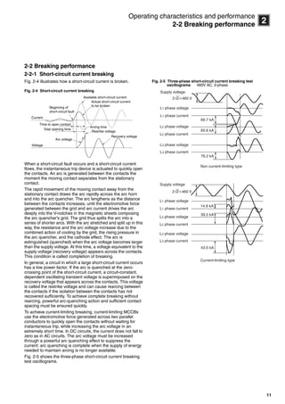 11
2
Operating characteristics and performance
2-2 Breaking performance
2-2 Breaking performance
2-2-1 Short-circuit current breaking
Fig. 2-4 illustrates how a short-circuit current is broken.
Fig. 2-4 Short-circuit current breaking
When a short-circuit fault occurs and a short-circuit current
flows, the instantaneous trip device is actuated to quickly open
the contacts. An arc is generated between the contacts the
moment the moving contact separates from the stationary
contact.
The rapid movement of the moving contact away from the
stationary contact draws the arc rapidly across the arc horn
and into the arc quencher. The arc lengthens as the distance
between the contacts increases, until the electromotive force
generated between the grid and arc current drives the arc
deeply into the V-notches in the magnetic sheets composing
the arc quencher’s grid. The grid thus splits the arc into a
series of shorter arcs. With the arc stretched and split up in this
way, the resistance and the arc voltage increase due to the
combined action of cooling by the grid, the rising pressure in
the arc quencher, and the cathode effect. The arc is
extinguished (quenched) when the arc voltage becomes larger
than the supply voltage. At this time, a voltage equivalent to the
supply voltage (recovery voltage) appears across the contacts.
This condition is called completion of breaking.
In general, a circuit in which a large short-circuit current occurs
has a low power factor. If the arc is quenched at the zero-
crossing point of the short-circuit current, a circuit-constant,
dependent oscillating transient voltage is superimposed on the
recovery voltage that appears across the contacts. This voltage
is called the restrike voltage and can cause rearcing between
the contacts if the isolation between the contacts has not
recovered sufficiently. To achieve complete breaking without
rearcing, powerful arc-quenching action and sufficient contact
spacing must be ensured quickly.
To achieve current-limiting breaking, current-limiting MCCBs
use the electromotive force generated across two parallel
conductors to quickly open the contacts without waiting for
instantaneous trip, while increasing the arc voltage in an
extremely short time. In DC circuits, the current does not fall to
zero as in AC circuits. The arc voltage must be increased
through a powerful arc quenching effect to suppress the
current: arc quenching is complete when the supply of energy
needed to maintain arcing is no longer available.
Fig. 2-5 shows the three-phase short-circuit current breaking
test oscillograms.
Fig. 2-5 Three-phase short-circuit current breaking test
oscillograms 460V AC, 3-phase
Current
Voltage
Arc voltage
Arcing time
Restrike voltage
Recovery voltage
Available short-circuit current
Time to open contact
Total opening time
Beginning of
short-circuit fault
Actual short-circuit current
to be broken
Supply voltage
L1 phase voltage
14.9 kA
39.5 kA
43.0 kA
Current-limiting type
Non current-limiting type
69.7 kA
65.6 kA
78.2 kA
L1 phase current
L2 phase voltage
L2 phase current
L3 phase voltage
L3 phase current
2 2 460 V
2 2 460 V
Supply voltage
L1 phase voltage
L1 phase current
L2 phase voltage
L2 phase current
L3 phase voltage
L3 phase current
Circuit breakers_new.book Page 11 Wednesday, August 24, 2011 11:33 AM
 